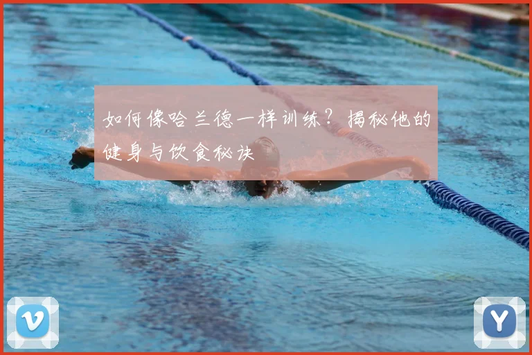 如何像哈兰德一样训练?揭秘他的健身与饮食秘诀
