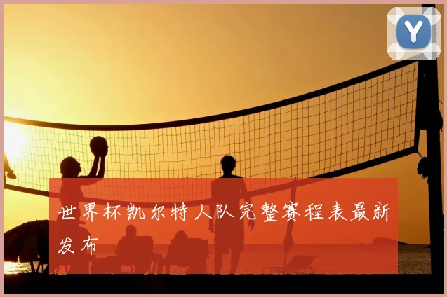世界杯凯尔特人队完整赛程表最新发布