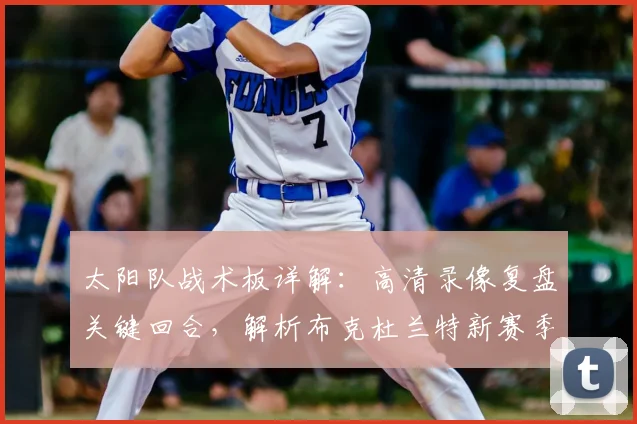 太阳队战术板详解:高清录像复盘关键回合,解析布克杜兰特新赛季赢球密码
