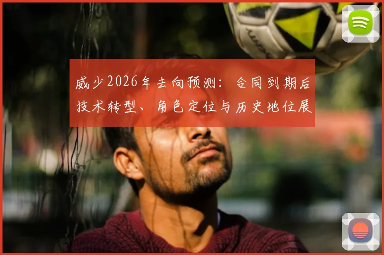 威少2026年去向预测:合同到期后技术转型、角色定位与历史地位展望