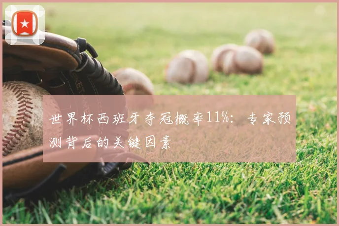 世界杯西班牙夺冠概率11%：专家预测背后的关键因素